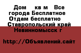 Дом 96 кв м - Все города Бесплатное » Отдам бесплатно   . Ставропольский край,Невинномысск г.